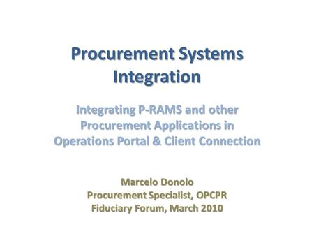 Procurement Systems Integration Integrating P-RAMS and other Procurement Applications in Operations Portal & Client Connection Marcelo Donolo Procurement.