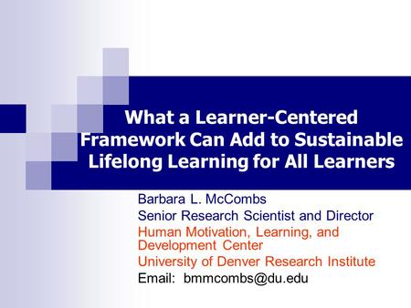 What a Learner-Centered Framework Can Add to Sustainable Lifelong Learning for All Learners Barbara L. McCombs Senior Research Scientist and Director Human.