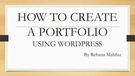 HOW TO CREATE A PORTFOLIO USING WORDPRESS By Rehana Mahfuz.