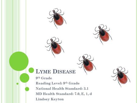 L YME D ISEASE 9 th Grade Reading Level: 9 th Grade National Health Standard: 3.1 MD Health Standard: 7.0, E, 1, d Lindsey Keyton.