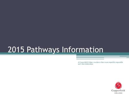 2015 Pathways Information At Copperfield College, we achieve when we are respectful, responsible and value relationships.