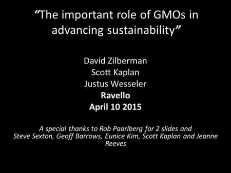 “The important role of GMOs in advancing sustainability” David Zilberman Scott Kaplan Justus Wesseler Ravello April 10 2015 A special thanks to Rob Paarlberg.