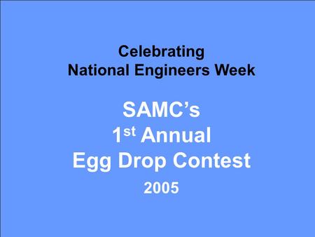 1 Celebrating National Engineers Week SAMC’s 1 st Annual Egg Drop Contest 2005.