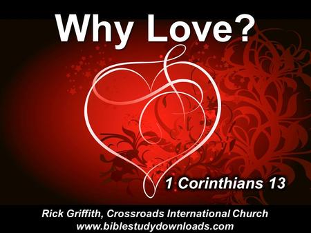 Why Love? Rick Griffith, Crossroads International Church www.biblestudydownloads.com.