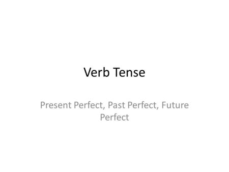 Present Perfect, Past Perfect, Future Perfect