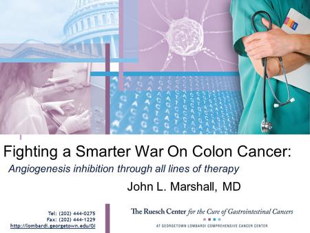 Fighting a Smarter War On Colon Cancer: John L. Marshall, MD Angiogenesis inhibition through all lines of therapy Tel: (202) 444-0275 Fax: (202) 444-1229.