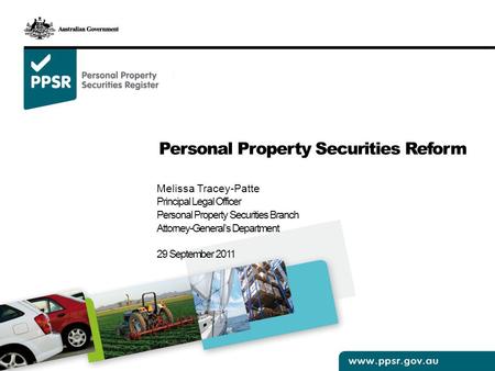 Personal Property Securities Reform Melissa Tracey-Patte Principal Legal Officer Personal Property Securities Branch Attorney-General’s Department 29 September.