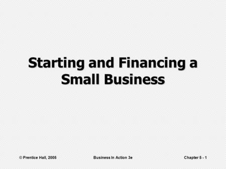 © Prentice Hall, 2005Business In Action 3eChapter 5 - 1 Starting and Financing a Small Business.