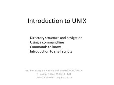 Introduction to UNIX GPS Processing and Analysis with GAMIT/GLOBK/TRACK T. Herring, R. King. M. Floyd – MIT UNAVCO, Boulder - July 8-12, 2013 Directory.