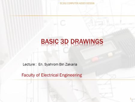 Faculty of Electrical Engineering 1 Lecture : En. Syahrom Bin Zakaria EC202 COMPUTER AIDED DESIGN.