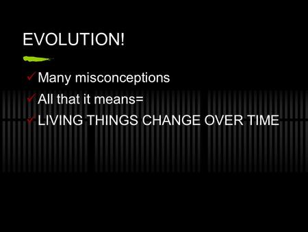 EVOLUTION! Many misconceptions All that it means= LIVING THINGS CHANGE OVER TIME.