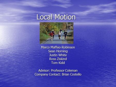 Local Motion Marco Maffeo-Robinson Sean Horning Justin White Ross Ziskind Tom Kidd Advisor: Professor Coleman Company Contact: Brian Costello.