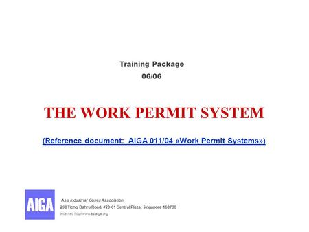 THE WORK PERMIT SYSTEM (Reference document: AIGA 011/04 «Work Permit Systems») Training Package 06/06 Asia Industrial Gases Association 298 Tiong Bahru.