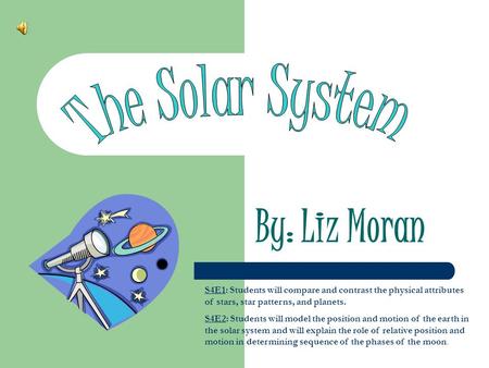 By: Liz Moran S4E1: Students will compare and contrast the physical attributes of stars, star patterns, and planets. S4E2: Students will model the position.