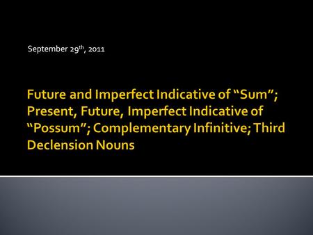 September 29 th, 2011. FUTURE  Ero  Eris  Erit  Erimus  Eritis  Erunt IMPERFECT  Eram  Eras  Erat  Eramus  Eratis  Erant.