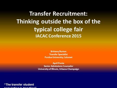 Transfer Recruitment: Thinking outside the box of the typical college fair IACAC Conference 2015 Brittany Burton Transfer Specialist Purdue University,