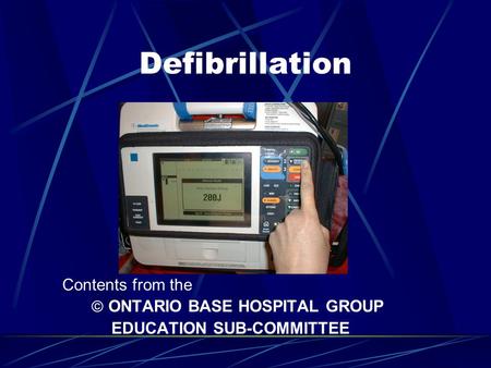 Defibrillation Contents from the  ONTARIO BASE HOSPITAL GROUP EDUCATION SUB-COMMITTEE.