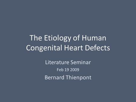 The Etiology of Human Congenital Heart Defects Literature Seminar Feb 19 2009 Bernard Thienpont.