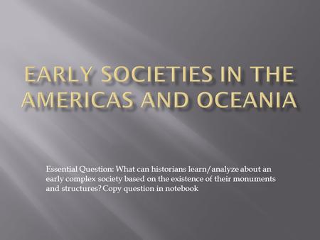 Essential Question: What can historians learn/analyze about an early complex society based on the existence of their monuments and structures? Copy question.