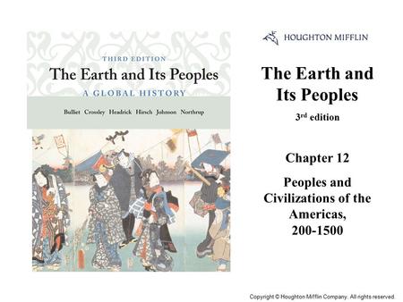 The Earth and Its Peoples 3 rd edition Chapter 12 Peoples and Civilizations of the Americas, 200-1500 Cover Slide Copyright © Houghton Mifflin Company.