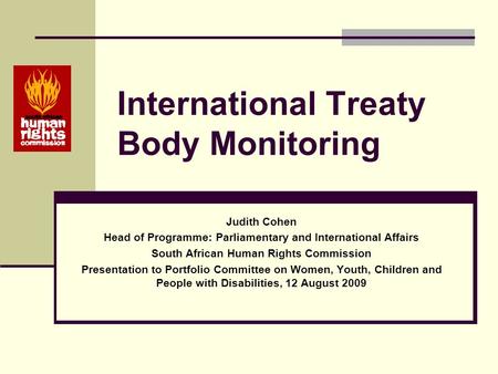 International Treaty Body Monitoring Judith Cohen Head of Programme: Parliamentary and International Affairs South African Human Rights Commission Presentation.