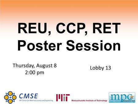 REU, CCP, RET Poster Session Thursday, August 8 2:00 pm Lobby 13.