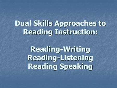 Dual Skills Approaches to Reading Instruction: Reading-Writing Reading-Listening Reading Speaking.