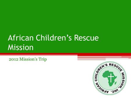 African Children’s Rescue Mission 2012 Mission’s Trip.