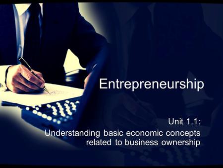 Entrepreneurship Unit 1.1: Understanding basic economic concepts related to business ownership.