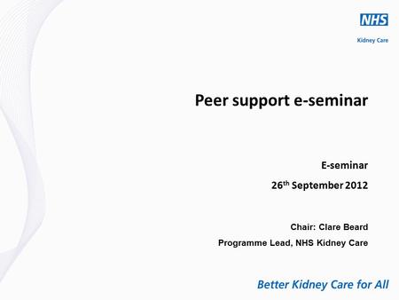 Peer support e-seminar E-seminar 26 th September 2012 Chair: Clare Beard Programme Lead, NHS Kidney Care.