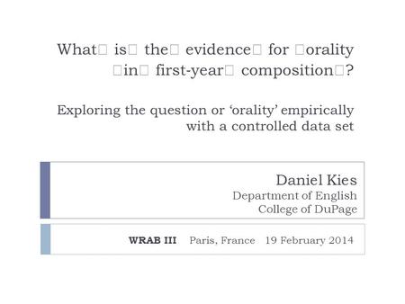 What is the evidence for orality in first ‐ year composition ? Exploring the question or ‘orality’ empirically with a controlled data set WRAB III Paris,