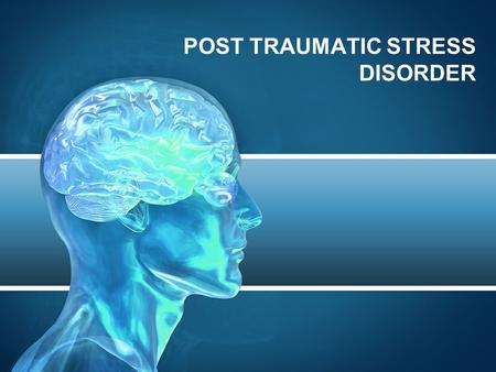 POST TRAUMATIC STRESS DISORDER