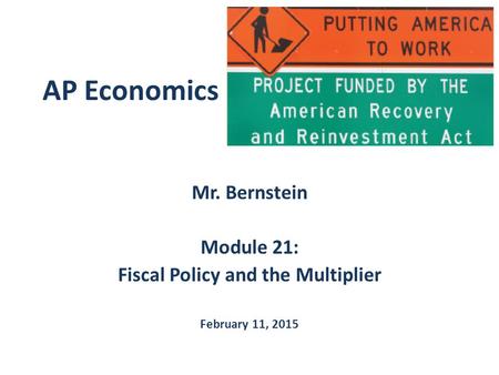 AP Economics Mr. Bernstein Module 21: Fiscal Policy and the Multiplier February 11, 2015.