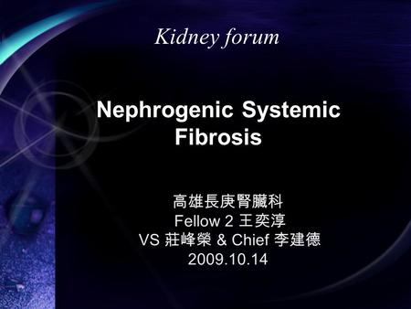 Nephrogenic Systemic Fibrosis 高雄長庚腎臟科 Fellow 2 王奕淳 VS 莊峰榮 & Chief 李建德 2009.10.14 Kidney forum.