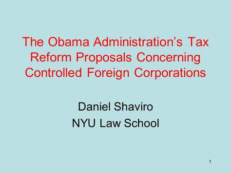 1 The Obama Administration’s Tax Reform Proposals Concerning Controlled Foreign Corporations Daniel Shaviro NYU Law School.