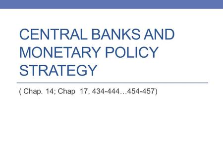 CENTRAL BANKS AND MONETARY POLICY STRATEGY ( Chap. 14; Chap 17, 434-444…454-457)