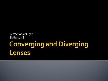 Refraction of Light EM lesson 8.  Thicker in the center than at the edges  Have positive focal lengths  Converge parallel rays of light that pass through.