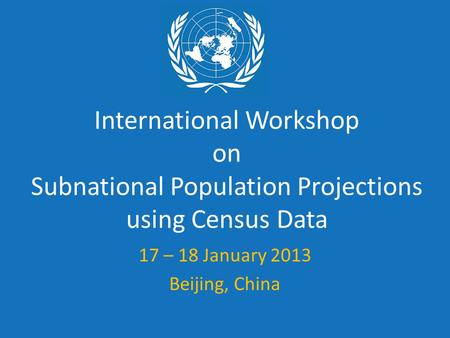 International Workshop on Subnational Population Projections using Census Data 17 – 18 January 2013 Beijing, China.