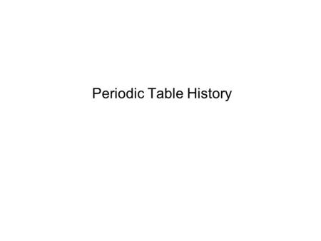 Periodic Table History. Dobereiner He put elements with similar chemical properties together They went into in groups of 3 He noticed these trends in.