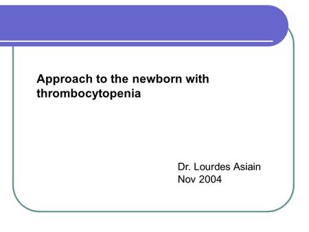 Approach to the newborn with thrombocytopenia Dr. Lourdes Asiain Nov 2004.