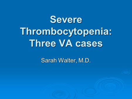 Severe Thrombocytopenia: Three VA cases Sarah Walter, M.D.