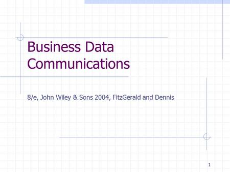 1 Business Data Communications 8/e, John Wiley & Sons 2004, FitzGerald and Dennis.