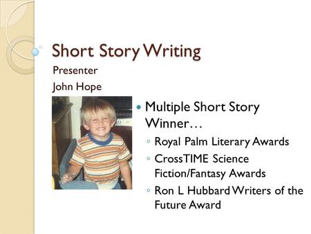 Short Story Writing Presenter John Hope Multiple Short Story Winner… ◦ Royal Palm Literary Awards ◦ CrossTIME Science Fiction/Fantasy Awards ◦ Ron L Hubbard.