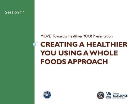 CREATING A HEALTHIER YOU USING A WHOLE FOODS APPROACH MOVE Toward a Healthier YOU! Presentation Session # 1.