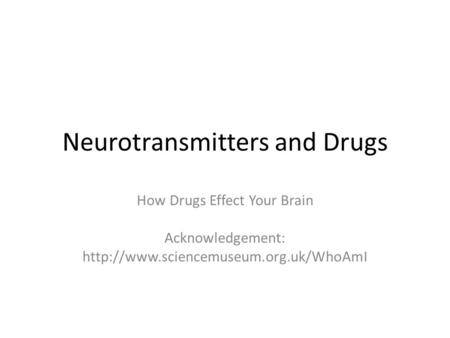 Neurotransmitters and Drugs How Drugs Effect Your Brain Acknowledgement: