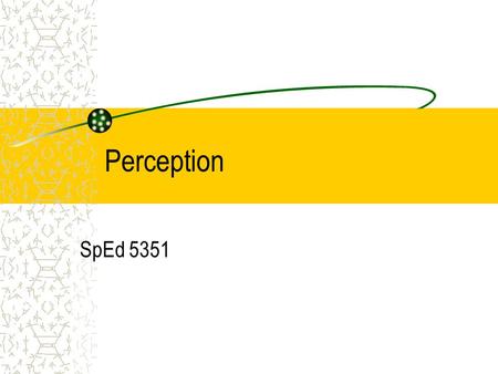 Perception SpEd 5351. What is Perception? Ability to process stimuli meaningfully To organize and interpret sensory stimuli Ability to make judgment about.