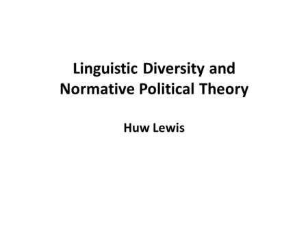 Linguistic Diversity and Normative Political Theory Huw Lewis.