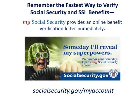 Remember the Fastest Way to Verify Social Security and SSI Benefits— my Social Security provides an online benefit verification letter immediately. socialsecurity.gov/myaccount.