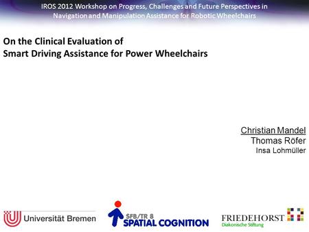 Christian Mandel Thomas Röfer Insa Lohmüller On the Clinical Evaluation of Smart Driving Assistance for Power Wheelchairs IROS 2012 Workshop on Progress,