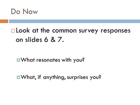 Do Now  Look at the common survey responses on slides 6 & 7.  What resonates with you?  What, if anything, surprises you?